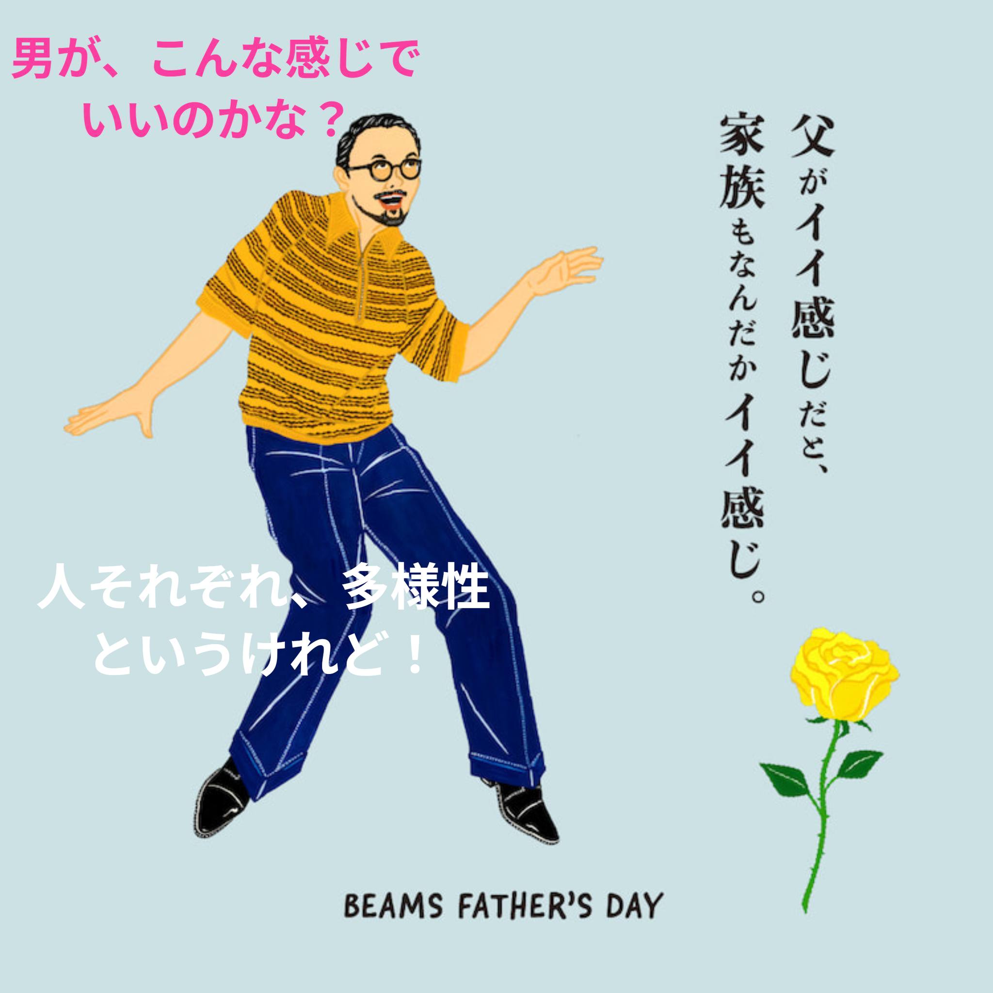 1人、ユーストマ、、「男が、 こんな感じで いいのかな？ 父 族が 族 家 家父 。 も が イ な イ ん だ 感 。 ど、 か じ イ だ イ 感 じ。 人それぞれ、 樣性 というけれど！ BEAMS FATHER'S EAMFATHER'SDA DAY」というテキストのグラフィックのようです